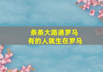 条条大路通罗马 有的人就生在罗马